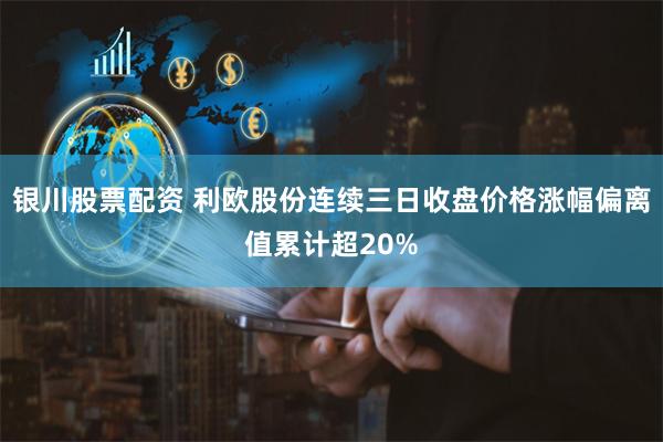 银川股票配资 利欧股份连续三日收盘价格涨幅偏离值累计超20%