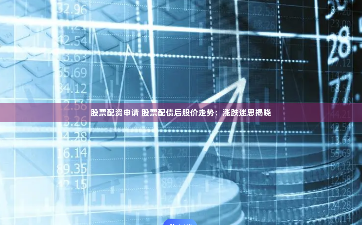 股票配资申请 股票配债后股价走势：涨跌迷思揭晓
