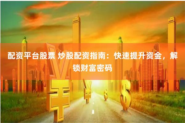 配资平台股票 炒股配资指南：快速提升资金，解锁财富密码