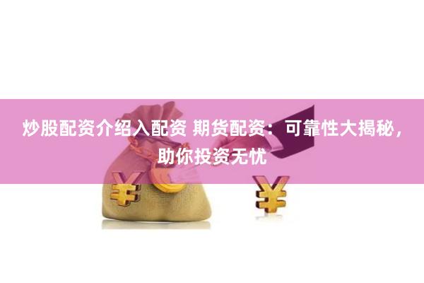 炒股配资介绍入配资 期货配资：可靠性大揭秘，助你投资无忧