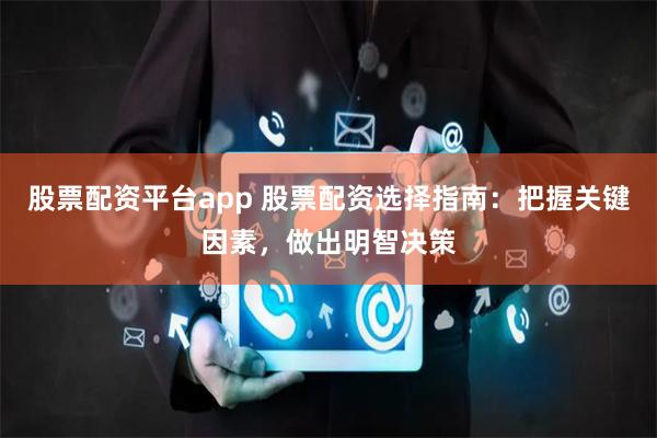 股票配资平台app 股票配资选择指南：把握关键因素，做出明智决策