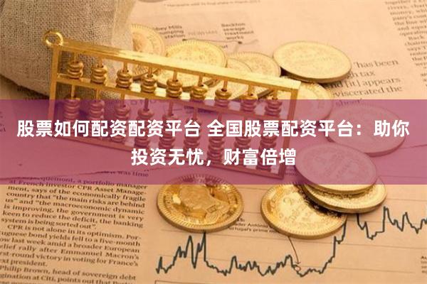 股票如何配资配资平台 全国股票配资平台：助你投资无忧，财富倍增