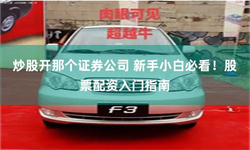 炒股开那个证券公司 新手小白必看！股票配资入门指南