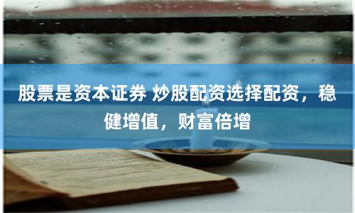 股票是资本证券 炒股配资选择配资，稳健增值，财富倍增