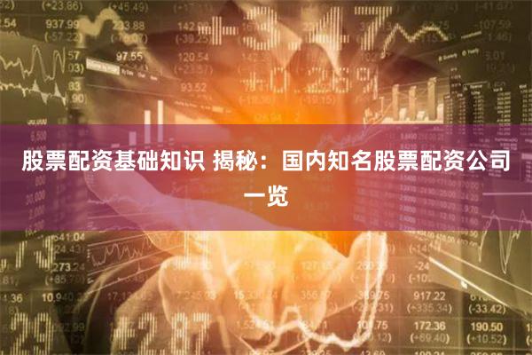 股票配资基础知识 揭秘：国内知名股票配资公司一览