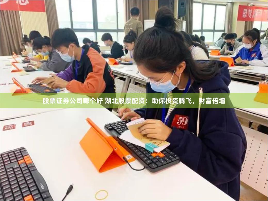 股票证券公司哪个好 湖北股票配资：助你投资腾飞，财富倍增