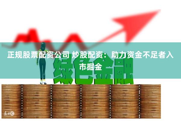 正规股票配资公司 炒股配资：助力资金不足者入市掘金
