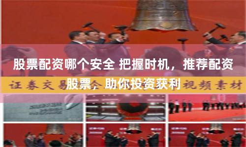 股票配资哪个安全 把握时机，推荐配资股票，助你投资获利