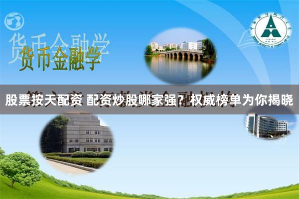 股票按天配资 配资炒股哪家强？权威榜单为你揭晓