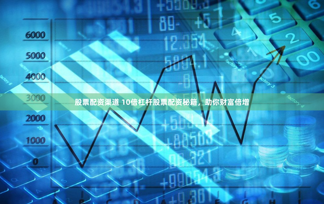 股票配资渠道 10倍杠杆股票配资秘籍，助你财富倍增