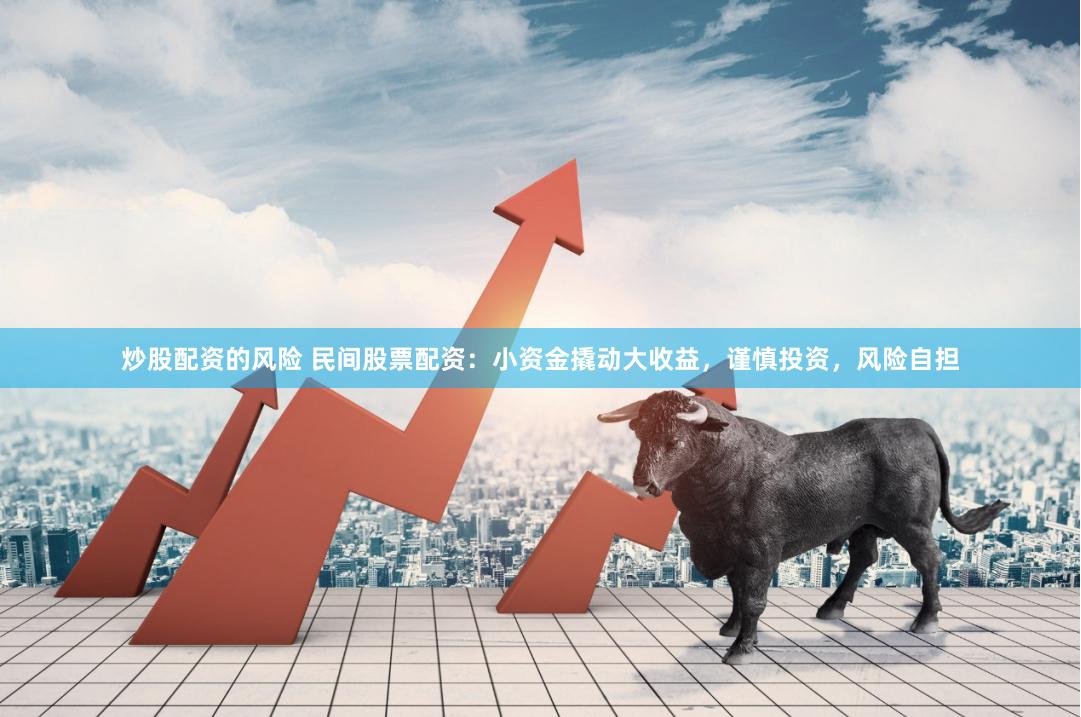 炒股配资的风险 民间股票配资：小资金撬动大收益，谨慎投资，风险自担