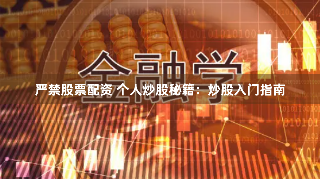严禁股票配资 个人炒股秘籍：炒股入门指南