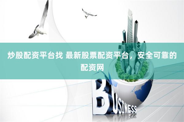 炒股配资平台找 最新股票配资平台，安全可靠的配资网