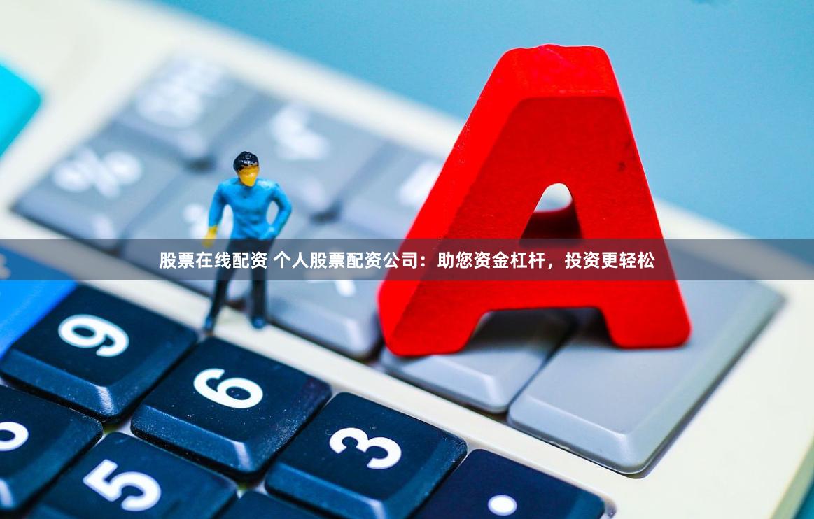 股票在线配资 个人股票配资公司：助您资金杠杆，投资更轻松