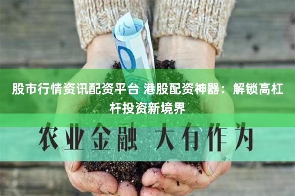 股市行情资讯配资平台 港股配资神器：解锁高杠杆投资新境界