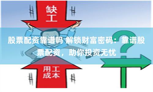 股票配资靠谱吗 解锁财富密码：靠谱股票配资，助你投资无忧