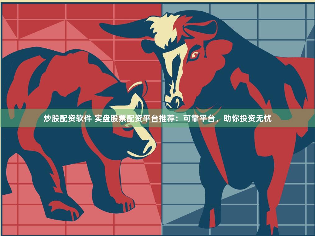 炒股配资软件 实盘股票配资平台推荐：可靠平台，助你投资无忧