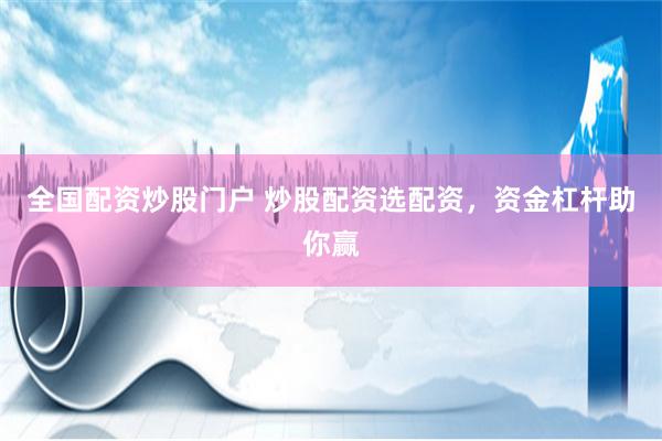 全国配资炒股门户 炒股配资选配资，资金杠杆助你赢