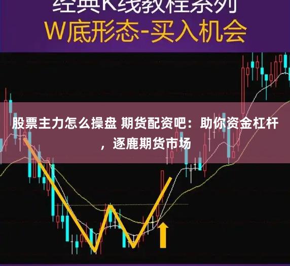 股票主力怎么操盘 期货配资吧：助你资金杠杆，逐鹿期货市场