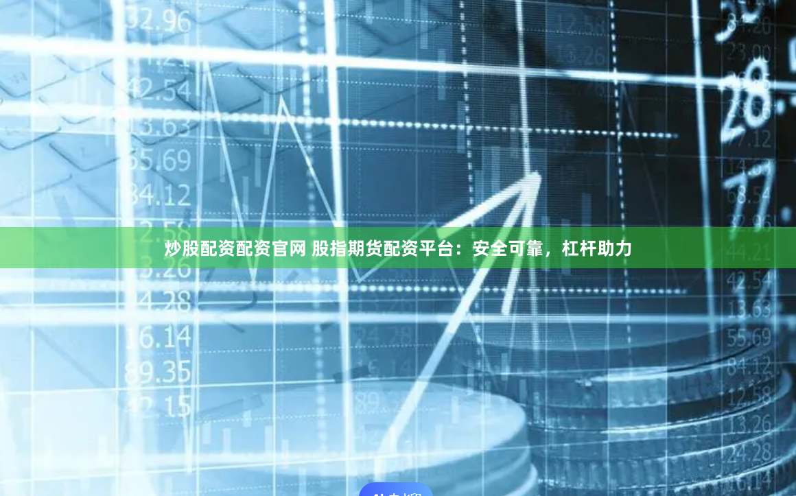 炒股配资配资官网 股指期货配资平台：安全可靠，杠杆助力