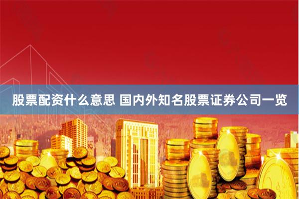 股票配资什么意思 国内外知名股票证券公司一览