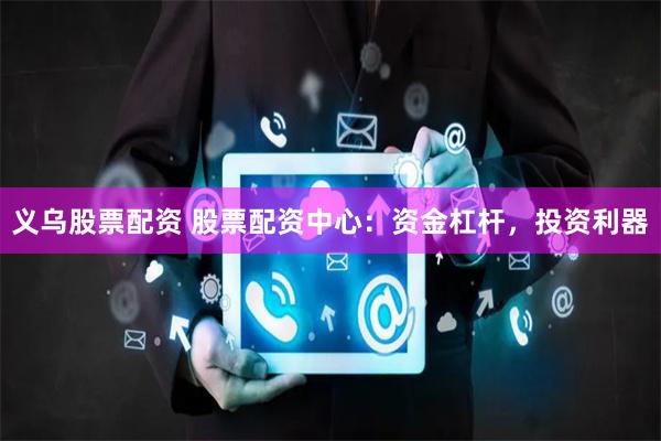 义乌股票配资 股票配资中心：资金杠杆，投资利器