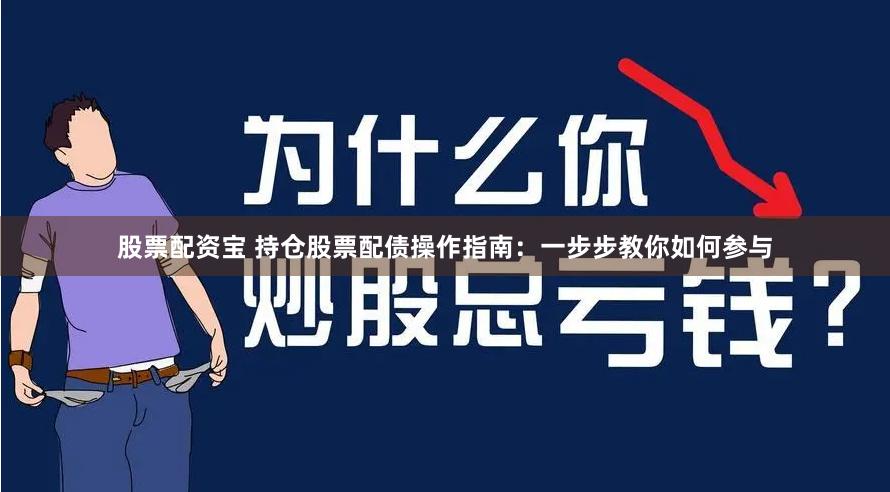 股票配资宝 持仓股票配债操作指南：一步步教你如何参与