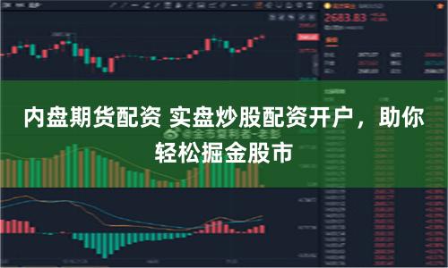 内盘期货配资 实盘炒股配资开户，助你轻松掘金股市