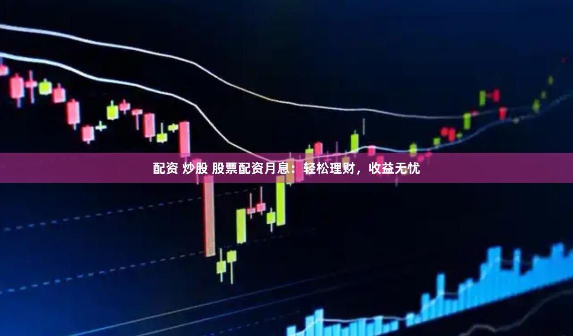 配资 炒股 股票配资月息：轻松理财，收益无忧