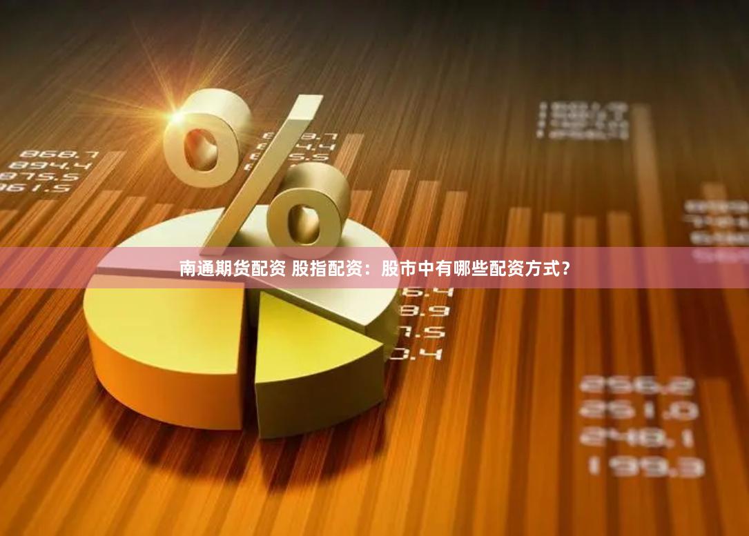 南通期货配资 股指配资：股市中有哪些配资方式？