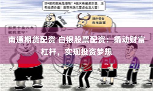 南通期货配资 白银股票配资：撬动财富杠杆，实现投资梦想
