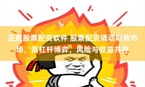 正规股票配资软件 股票配资撬动期货市场，高杠杆博弈，风险与收益并存