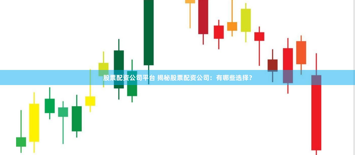 股票配资公司平台 揭秘股票配资公司：有哪些选择？
