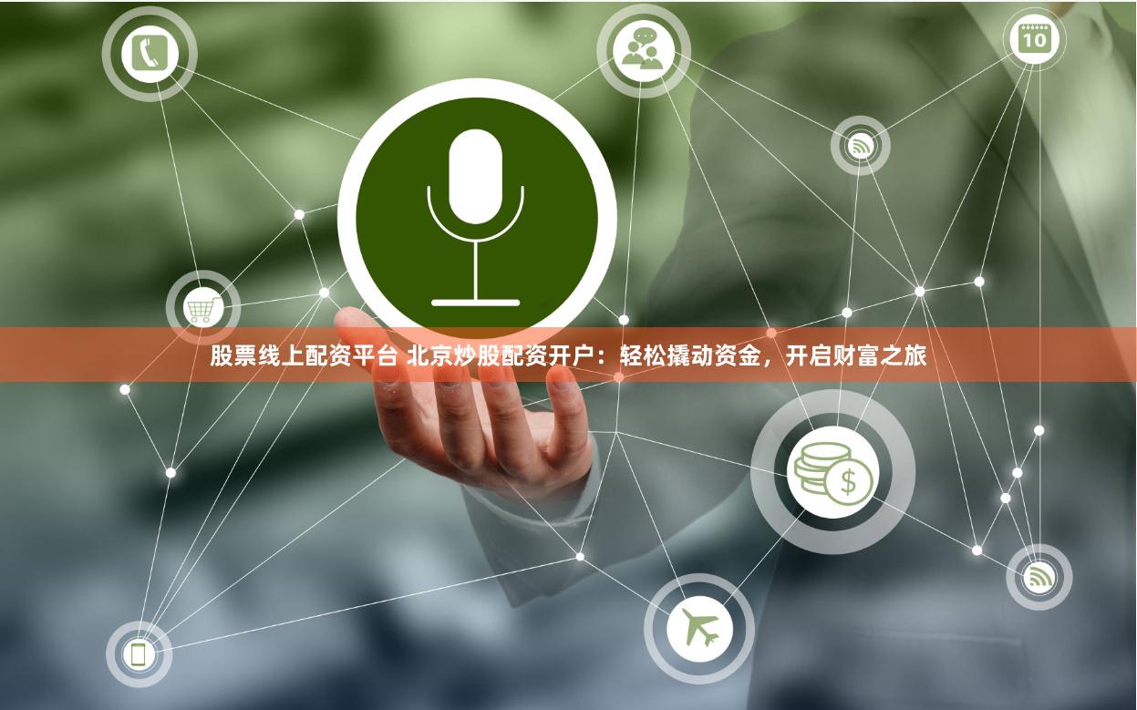 股票线上配资平台 北京炒股配资开户：轻松撬动资金，开启财富之旅