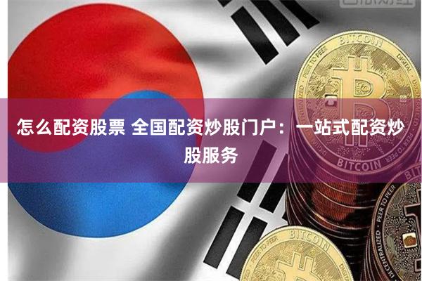 怎么配资股票 全国配资炒股门户：一站式配资炒股服务