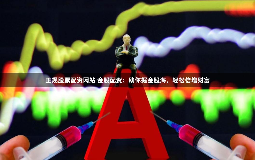 正规股票配资网站 金股配资：助你掘金股海，轻松倍增财富