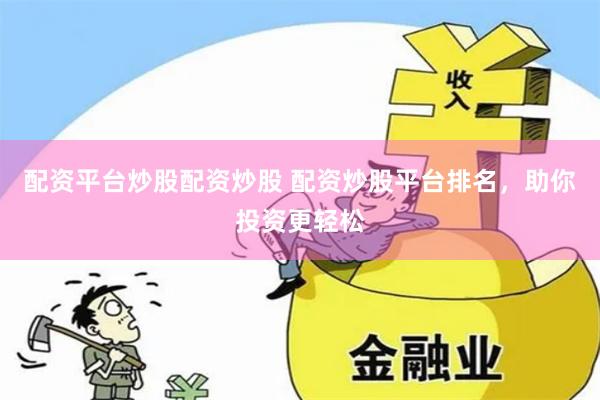 配资平台炒股配资炒股 配资炒股平台排名，助你投资更轻松