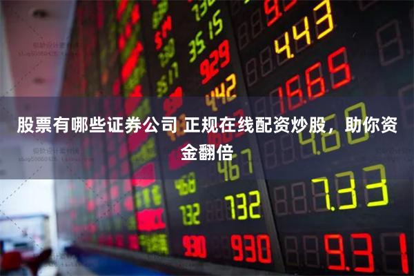 股票有哪些证券公司 正规在线配资炒股，助你资金翻倍