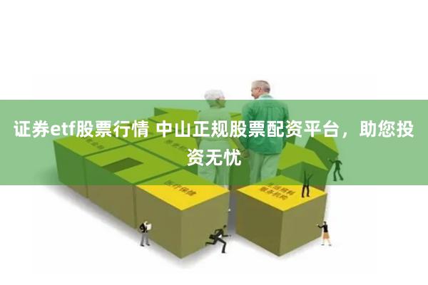 证券etf股票行情 中山正规股票配资平台，助您投资无忧