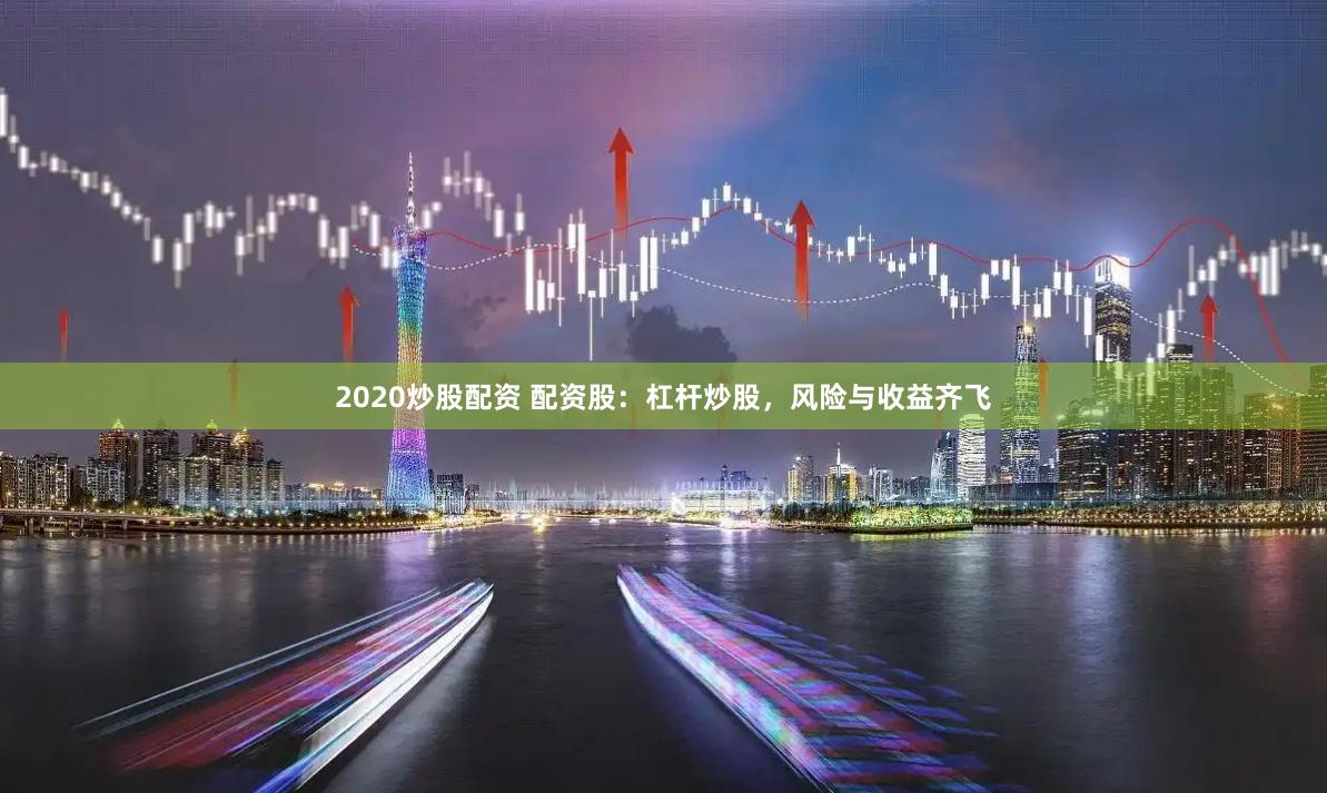2020炒股配资 配资股：杠杆炒股，风险与收益齐飞
