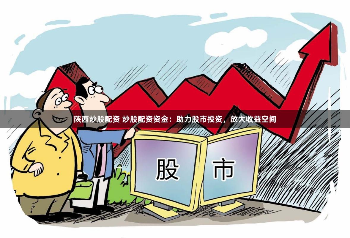 陕西炒股配资 炒股配资资金：助力股市投资，放大收益空间