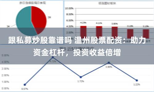 跟私募炒股靠谱吗 温州股票配资：助力资金杠杆，投资收益倍增