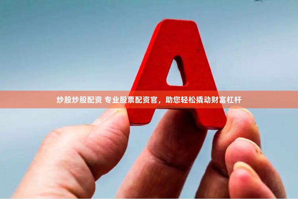 炒股炒股配资 专业股票配资官，助您轻松撬动财富杠杆