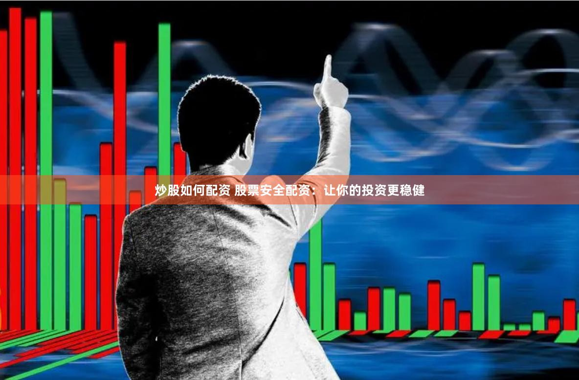 炒股如何配资 股票安全配资：让你的投资更稳健