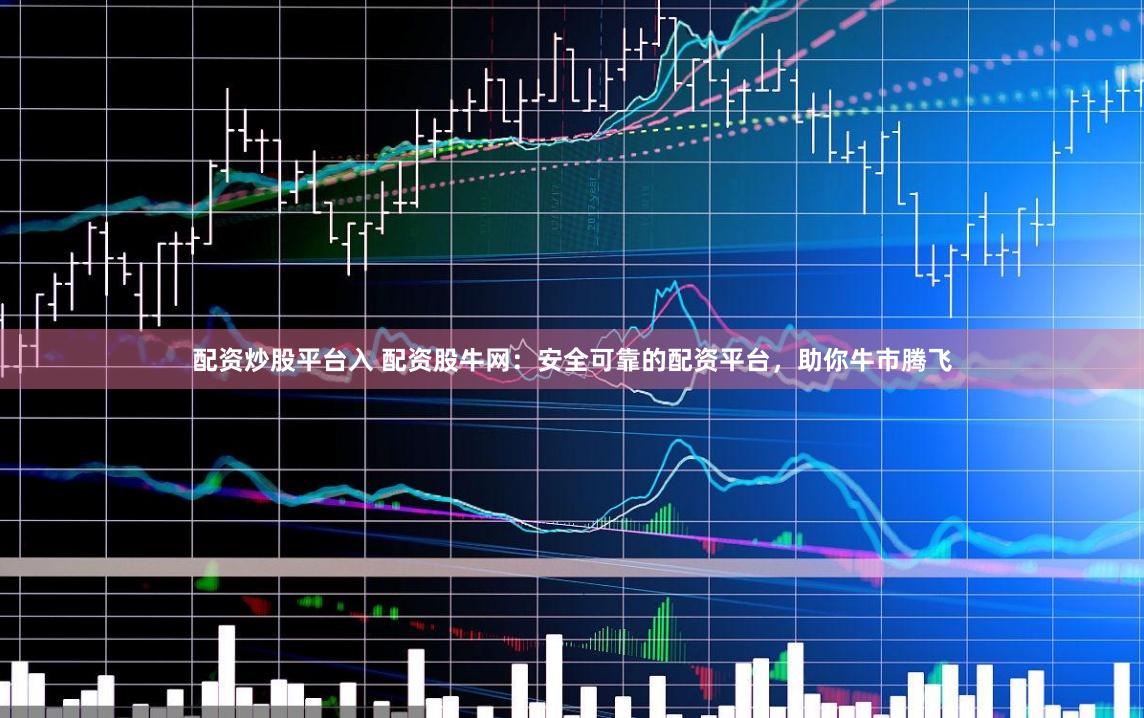 配资炒股平台入 配资股牛网:安全可靠的配资平台,助你牛市腾飞