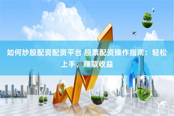 如何炒股配资配资平台 股票配资操作指南：轻松上手，赚取收益