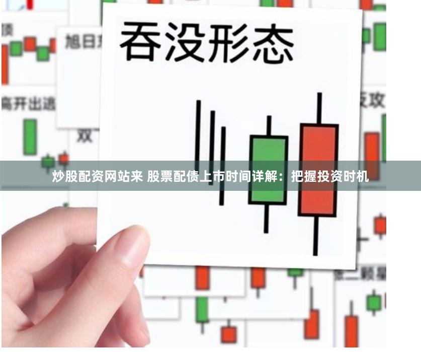 炒股配资网站来 股票配债上市时间详解：把握投资时机