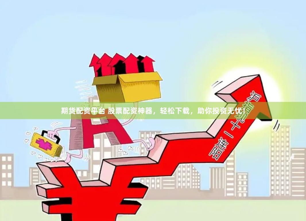 期货配资平台 股票配资神器，轻松下载，助你投资无忧！