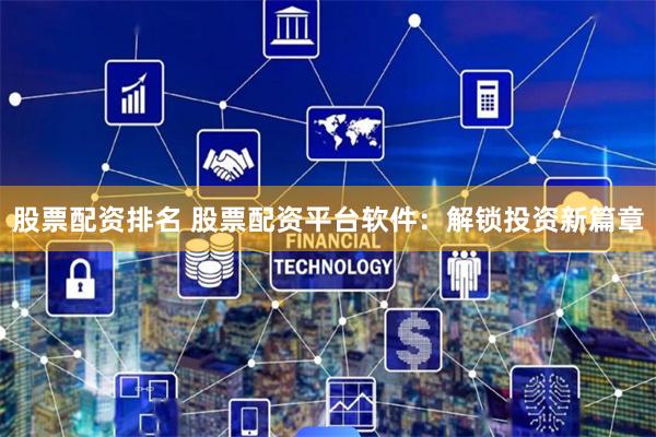 股票配资排名 股票配资平台软件:解锁投资新篇章