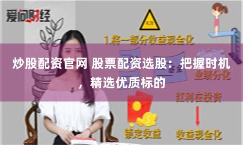 炒股配资官网 股票配资选股：把握时机，精选优质标的